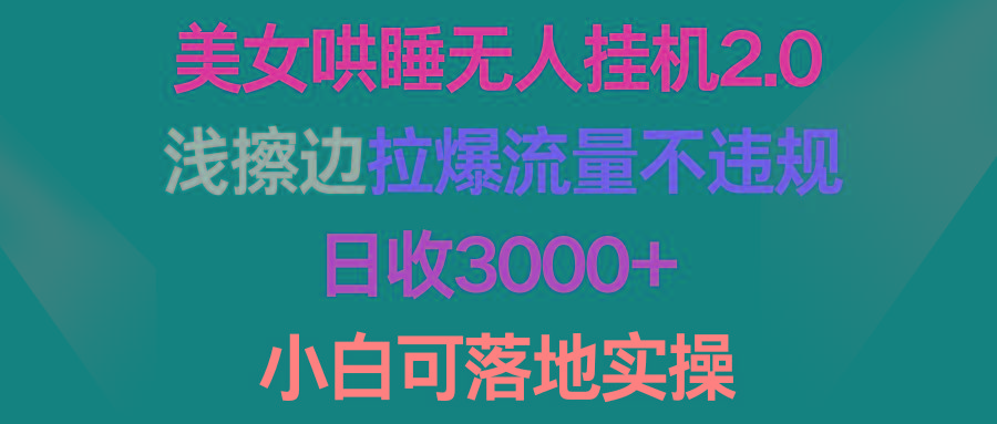 (9905期)美女哄睡无人挂机2.0，浅擦边拉爆流量不违规，日收3000+，小白可落地实操-985网创