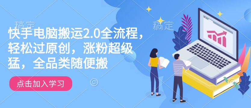 快手电脑搬运2.0全流程，轻松过原创，涨粉超级猛，全品类随便搬-985网创