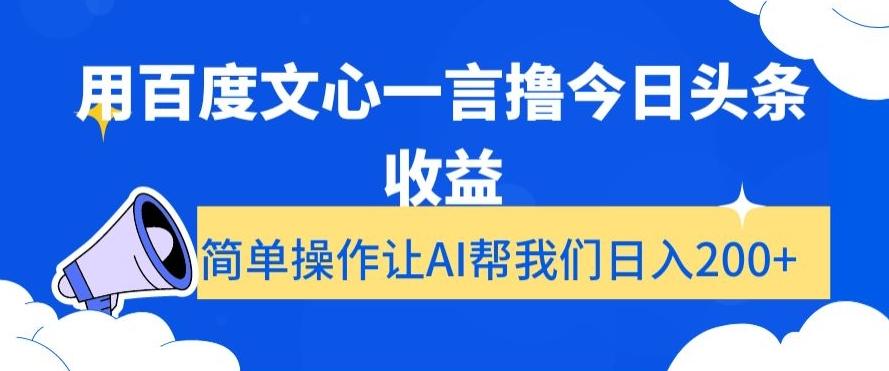 用百度文心一言撸今日头条收益，简单操作让AI帮我们日入200+【揭秘】-985网创