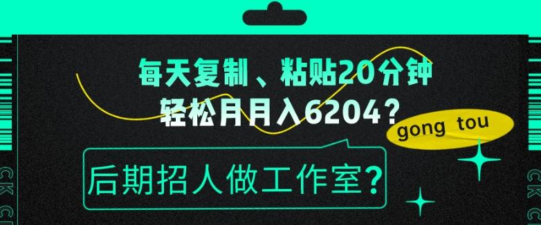 每天复制、粘贴20分钟，轻松月入6204？后期招人做工作室？-985网创